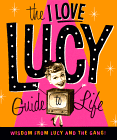 The I Love Lucy Guide to Life: Wisdom from Lucy and the Gang